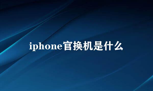 iphone官换机是什么