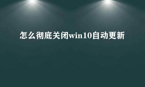 怎么彻底关闭win10自动更新