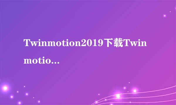 Twinmotion2019下载Twinmotion2019安装教程