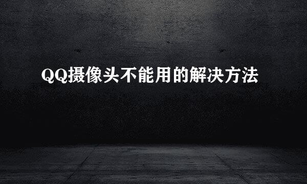 QQ摄像头不能用的解决方法