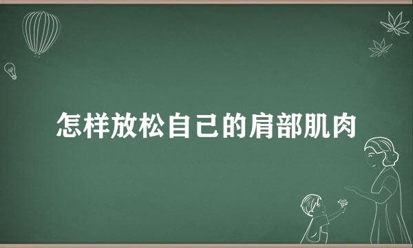 怎样放松自己的肩部肌肉