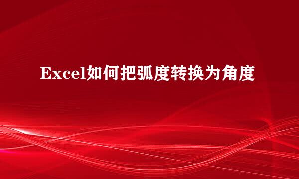 Excel如何把弧度转换为角度