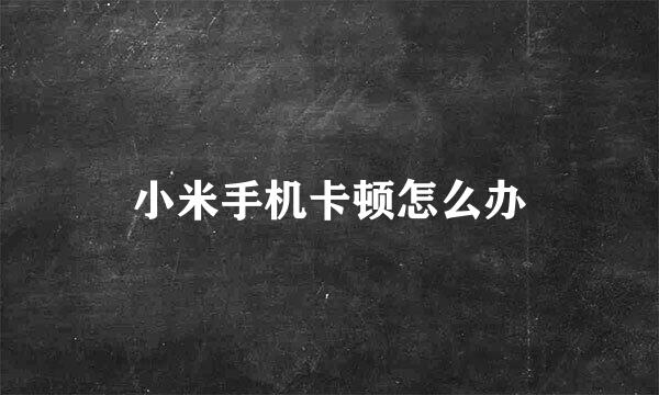 小米手机卡顿怎么办