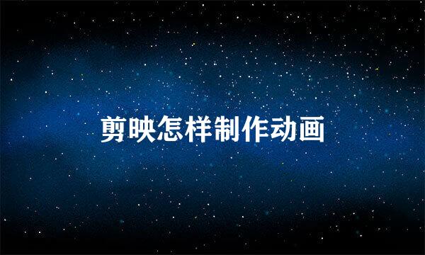 剪映怎样制作动画