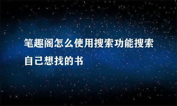 笔趣阁怎么使用搜索功能搜索自己想找的书