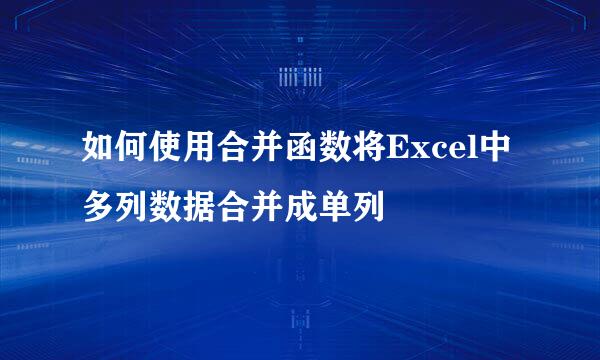如何使用合并函数将Excel中多列数据合并成单列