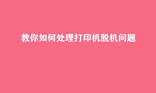 教你如何处理打印机脱机问题