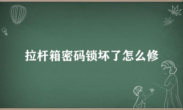 拉杆箱密码锁坏了怎么修
