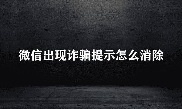 微信出现诈骗提示怎么消除