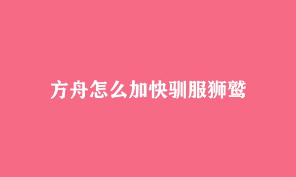 方舟怎么加快驯服狮鹫