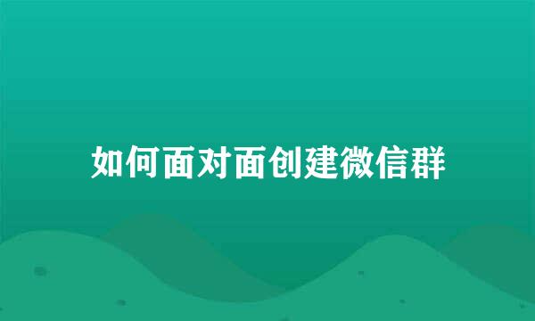 如何面对面创建微信群