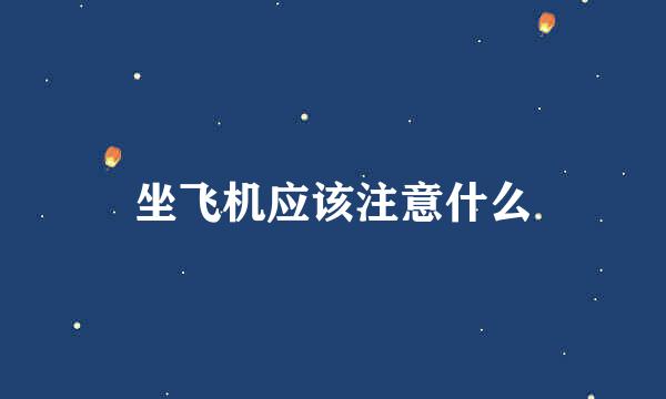 坐飞机应该注意什么