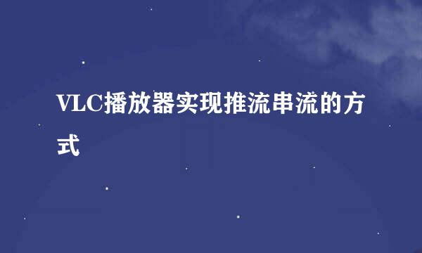 VLC播放器实现推流串流的方式