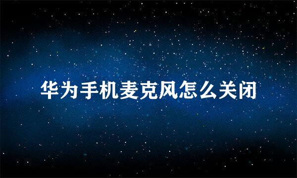华为手机麦克风怎么关闭
