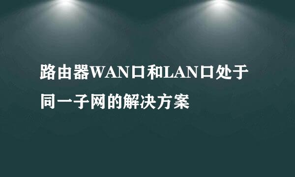 路由器WAN口和LAN口处于同一子网的解决方案