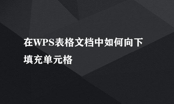 在WPS表格文档中如何向下填充单元格