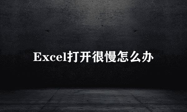 Excel打开很慢怎么办