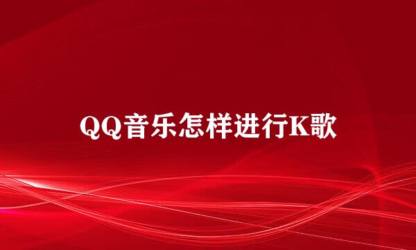 QQ音乐怎样进行K歌