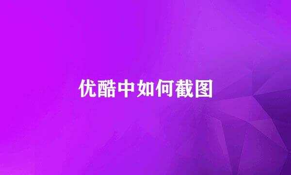 优酷中如何截图