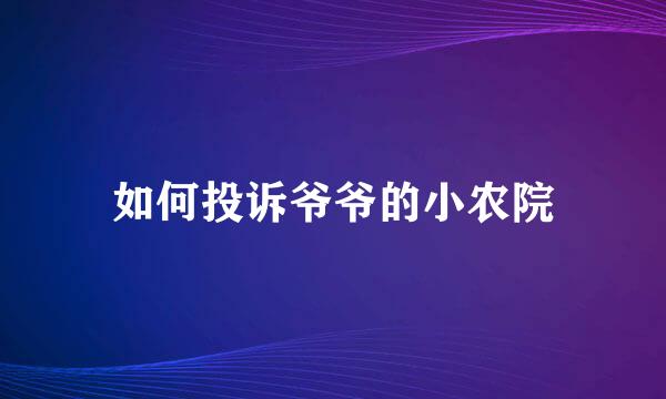 如何投诉爷爷的小农院