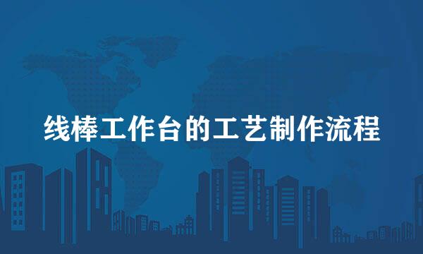 线棒工作台的工艺制作流程