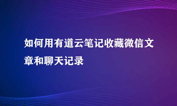 如何用有道云笔记收藏微信文章和聊天记录