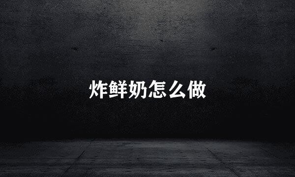 炸鲜奶怎么做