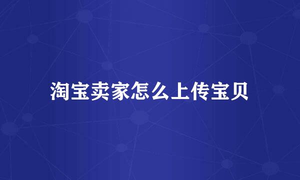淘宝卖家怎么上传宝贝