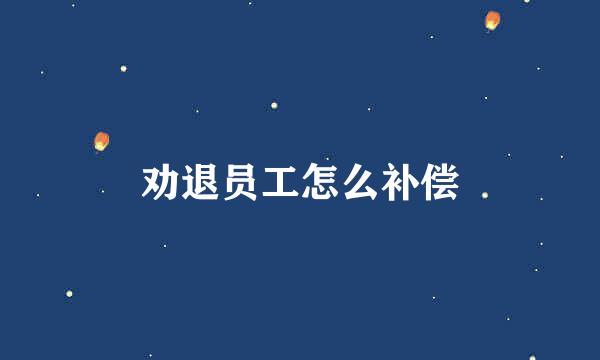 劝退员工怎么补偿