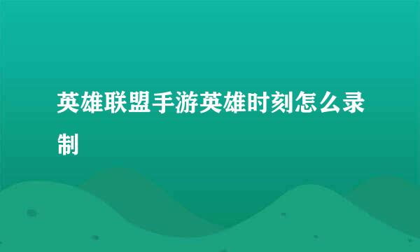 英雄联盟手游英雄时刻怎么录制