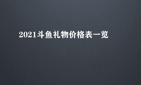 2021斗鱼礼物价格表一览