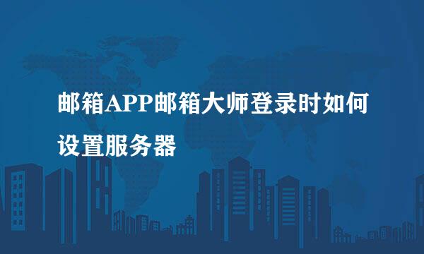 邮箱APP邮箱大师登录时如何设置服务器