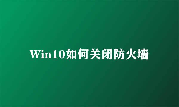 Win10如何关闭防火墙