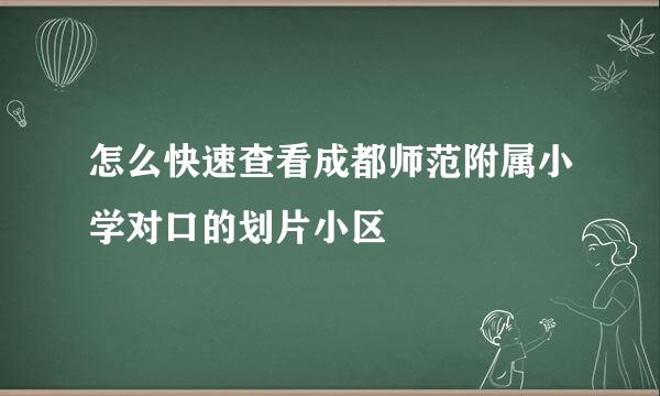 怎么快速查看成都师范附属小学对口的划片小区