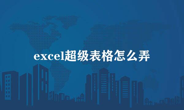 excel超级表格怎么弄