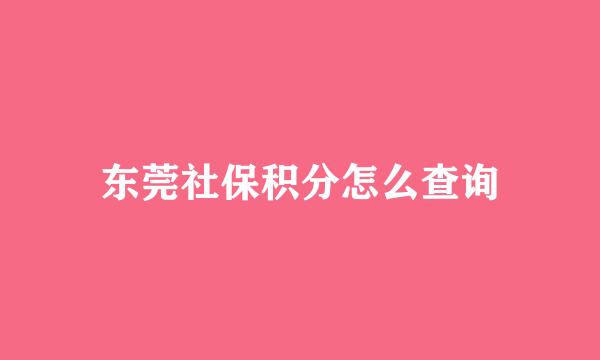 东莞社保积分怎么查询