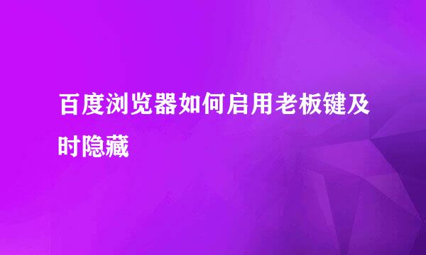 百度浏览器如何启用老板键及时隐藏