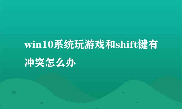 win10系统玩游戏和shift键有冲突怎么办