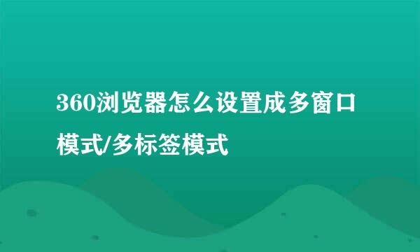 360浏览器怎么设置成多窗口模式/多标签模式