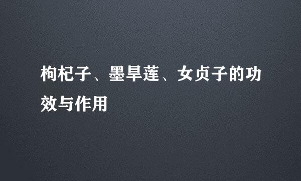 枸杞子、墨旱莲、女贞子的功效与作用