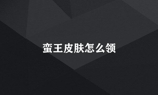 蛮王皮肤怎么领