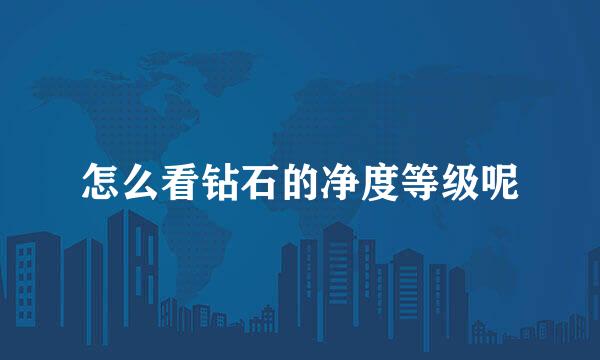 怎么看钻石的净度等级呢