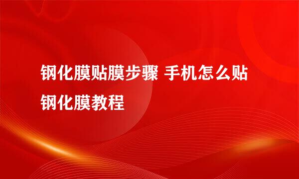 钢化膜贴膜步骤 手机怎么贴钢化膜教程