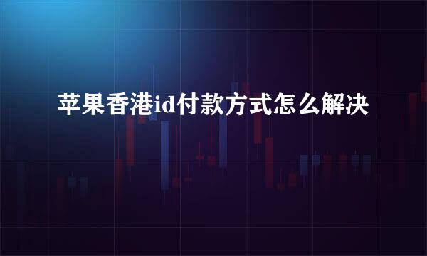 苹果香港id付款方式怎么解决