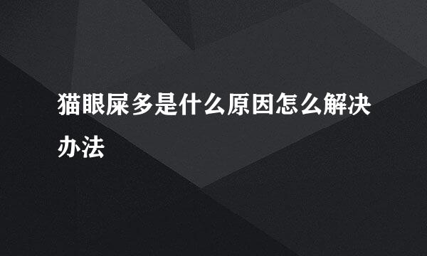 猫眼屎多是什么原因怎么解决办法
