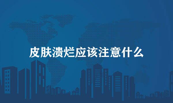 皮肤溃烂应该注意什么