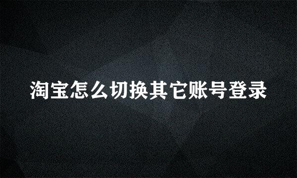 淘宝怎么切换其它账号登录
