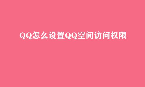 QQ怎么设置QQ空间访问权限