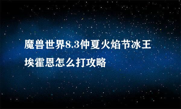 魔兽世界8.3仲夏火焰节冰王埃霍恩怎么打攻略