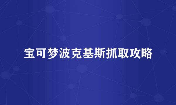 宝可梦波克基斯抓取攻略